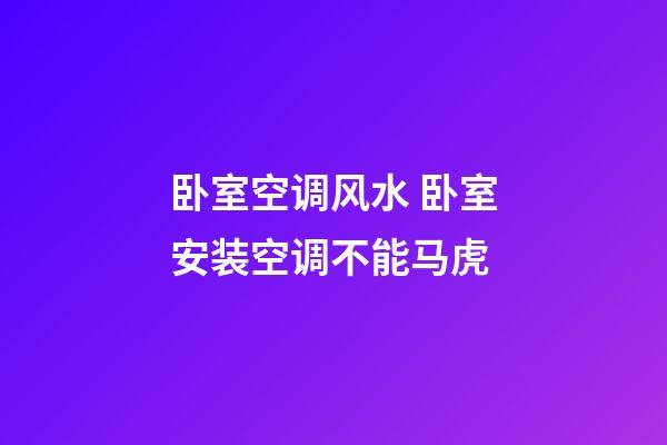 卧室空调风水 卧室安装空调不能马虎